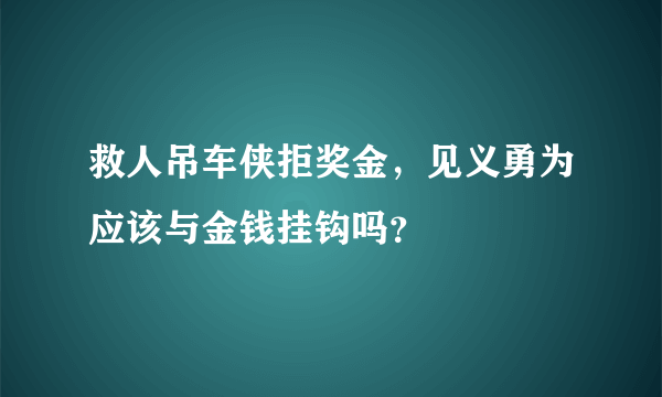 救人吊车侠拒奖金，见义勇为应该与金钱挂钩吗？