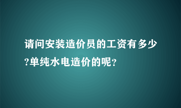 请问安装造价员的工资有多少?单纯水电造价的呢？