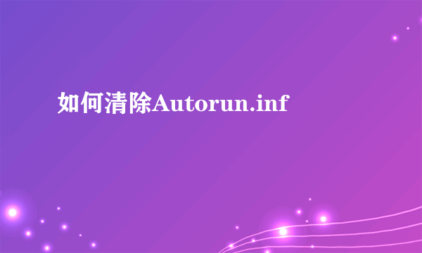 如何清除Autorun.inf