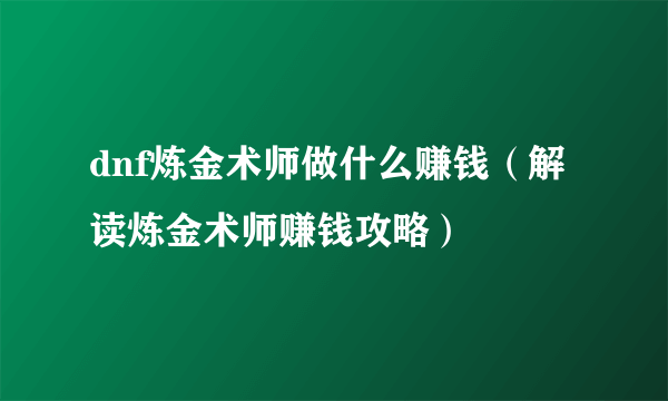 dnf炼金术师做什么赚钱（解读炼金术师赚钱攻略）