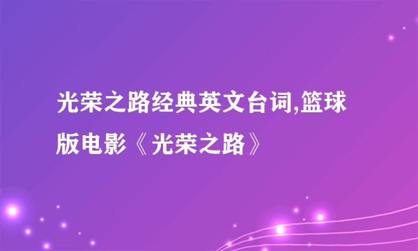 光荣之路经典英文台词,篮球版电影《光荣之路》