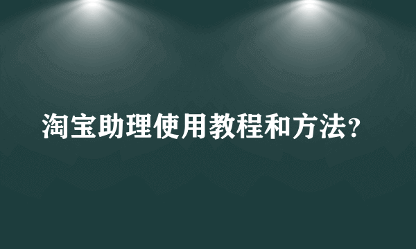 淘宝助理使用教程和方法？