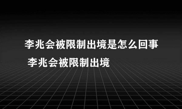 李兆会被限制出境是怎么回事 李兆会被限制出境