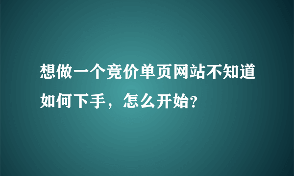 想做一个竞价单页网站不知道如何下手，怎么开始？