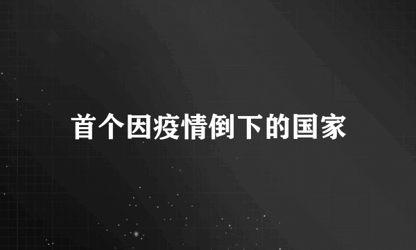 首个因疫情倒下的国家