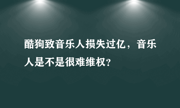 酷狗致音乐人损失过亿，音乐人是不是很难维权？