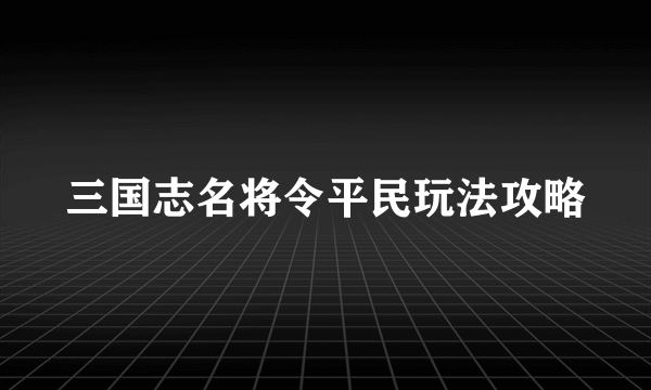 三国志名将令平民玩法攻略