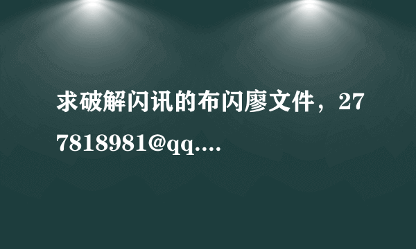 求破解闪讯的布闪廖文件，277818981@qq.com 急求