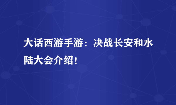 大话西游手游：决战长安和水陆大会介绍！