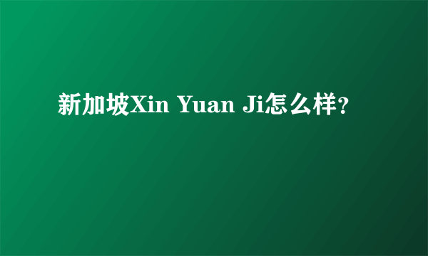 新加坡Xin Yuan Ji怎么样？