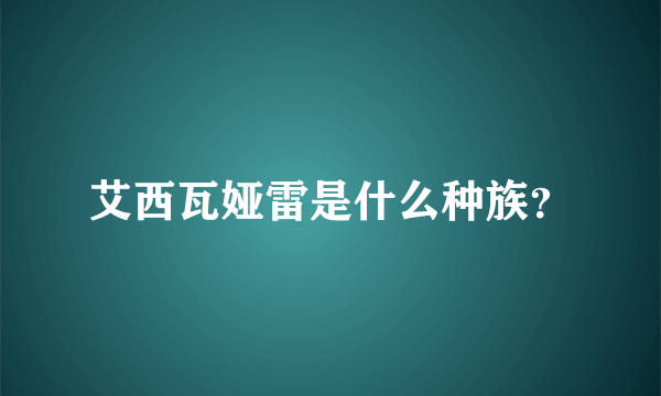 艾西瓦娅雷是什么种族？