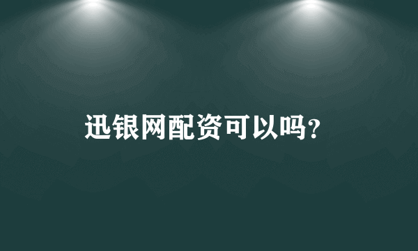 迅银网配资可以吗？