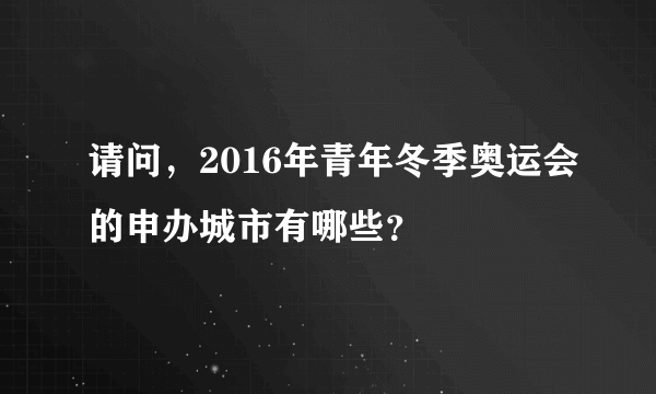 请问，2016年青年冬季奥运会的申办城市有哪些？