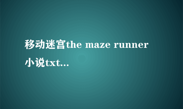 移动迷宫the maze runner 小说txt或者pdf 中文版