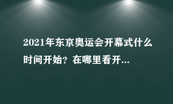 2021年东京奥运会开幕式什么时间开始？在哪里看开幕式直播？