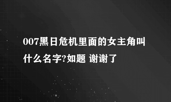 007黑日危机里面的女主角叫什么名字?如题 谢谢了