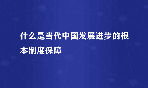 什么是当代中国发展进步的根本制度保障