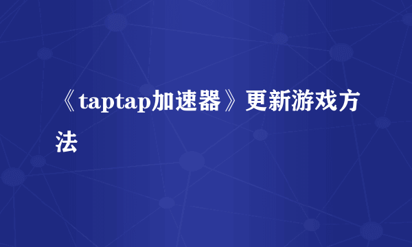 《taptap加速器》更新游戏方法