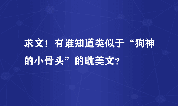 求文！有谁知道类似于“狗神的小骨头”的耽美文？