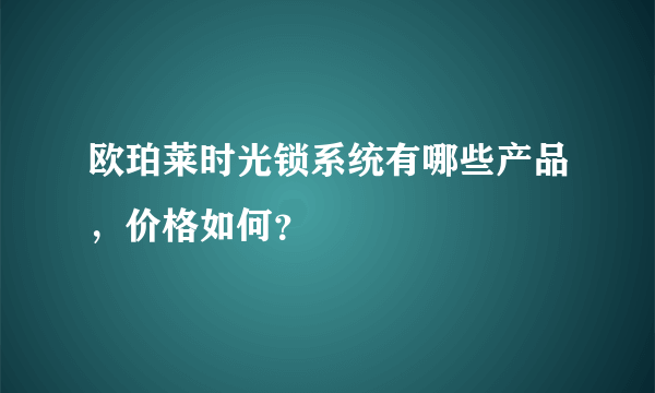 欧珀莱时光锁系统有哪些产品，价格如何？