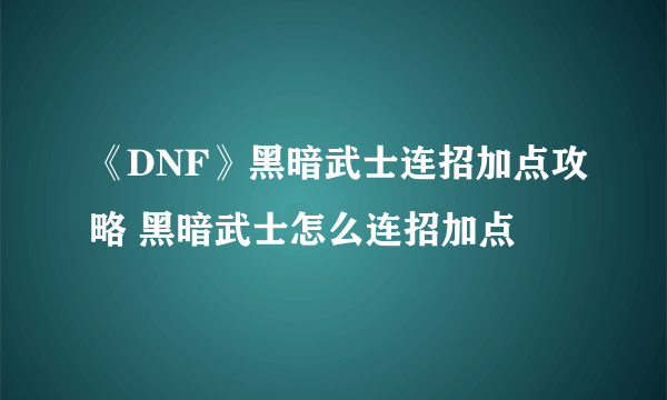 《DNF》黑暗武士连招加点攻略 黑暗武士怎么连招加点