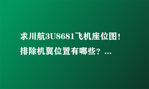 求川航3U8681飞机座位图！排除机翼位置有哪些？我要网上值机！谢谢各位大神