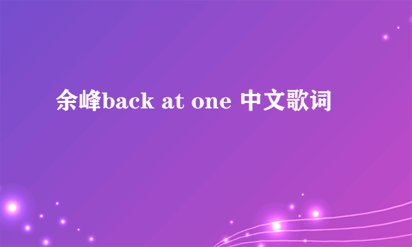 余峰back at one 中文歌词