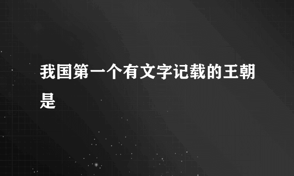 我国第一个有文字记载的王朝是