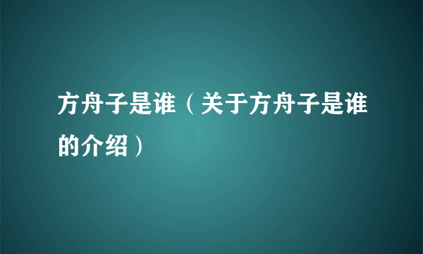 方舟子是谁（关于方舟子是谁的介绍）