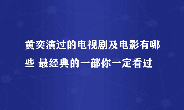 黄奕演过的电视剧及电影有哪些 最经典的一部你一定看过