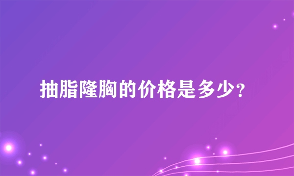 抽脂隆胸的价格是多少？