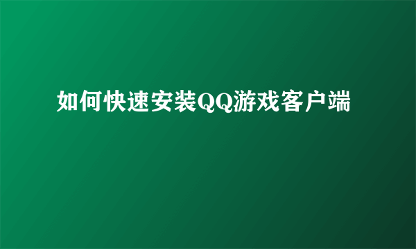 如何快速安装QQ游戏客户端