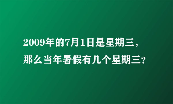 2009年的7月1日是星期三，那么当年暑假有几个星期三？