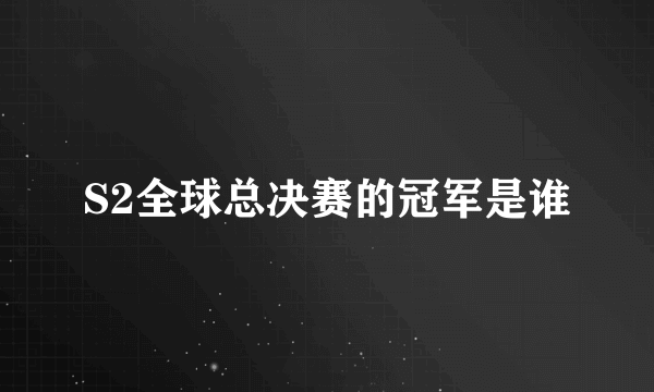 S2全球总决赛的冠军是谁