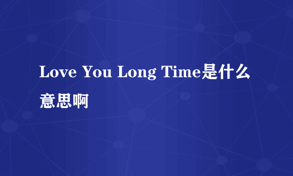 Love You Long Time是什么意思啊