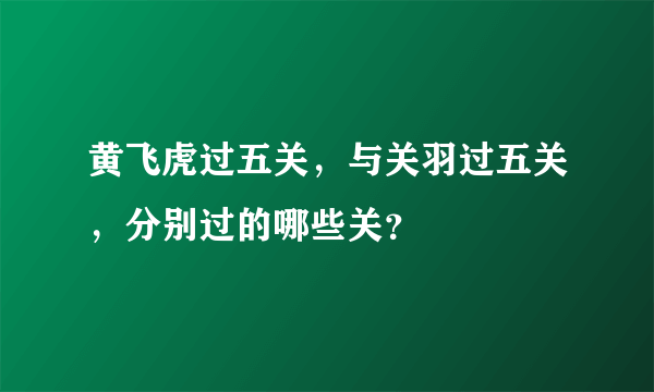 黄飞虎过五关，与关羽过五关，分别过的哪些关？