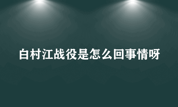 白村江战役是怎么回事情呀