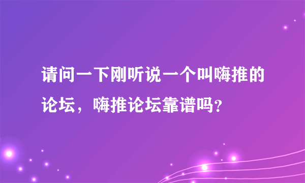 请问一下刚听说一个叫嗨推的论坛，嗨推论坛靠谱吗？