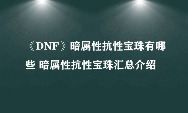 《DNF》暗属性抗性宝珠有哪些 暗属性抗性宝珠汇总介绍