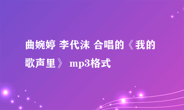 曲婉婷 李代沫 合唱的《我的歌声里》 mp3格式