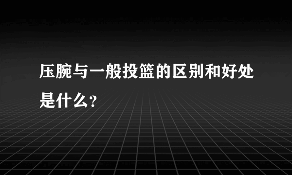 压腕与一般投篮的区别和好处是什么？