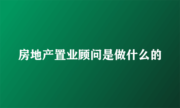 房地产置业顾问是做什么的