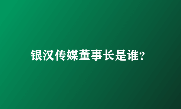 银汉传媒董事长是谁？