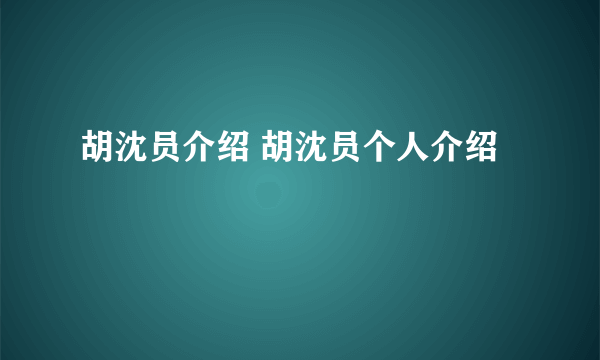 胡沈员介绍 胡沈员个人介绍