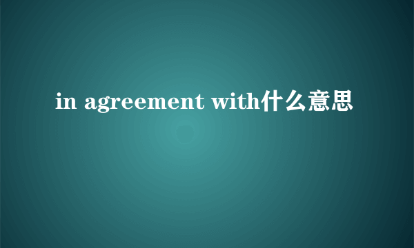 in agreement with什么意思