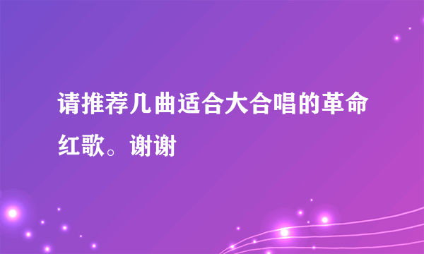 请推荐几曲适合大合唱的革命红歌。谢谢