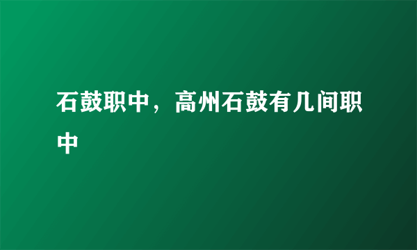 石鼓职中，高州石鼓有几间职中