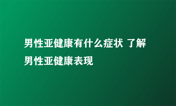 男性亚健康有什么症状 了解男性亚健康表现