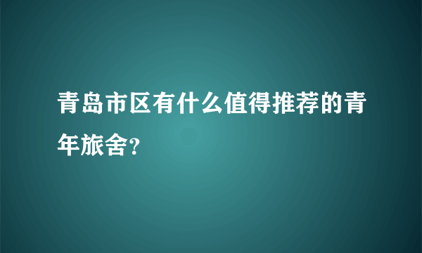 青岛市区有什么值得推荐的青年旅舍？