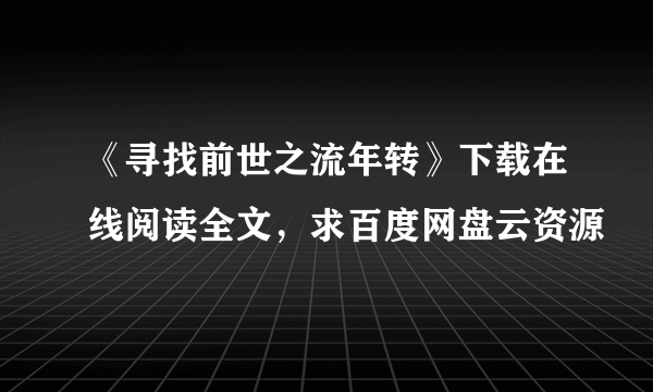 《寻找前世之流年转》下载在线阅读全文，求百度网盘云资源